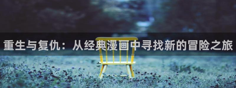歪歪漫画好看的韩漫：重生与复仇：从经典漫画中寻找新的冒险之旅
