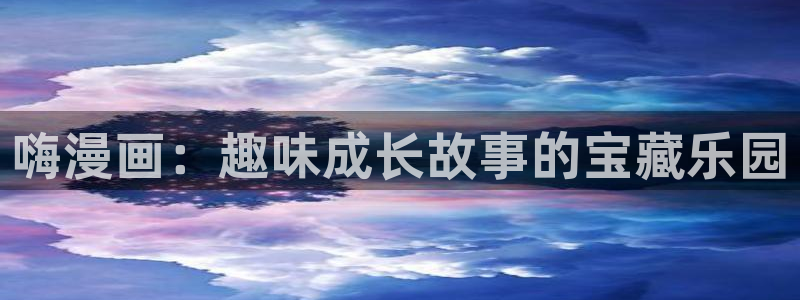 歪歪漫画大全免费观看：嗨漫画：趣味成长故事的宝藏乐园