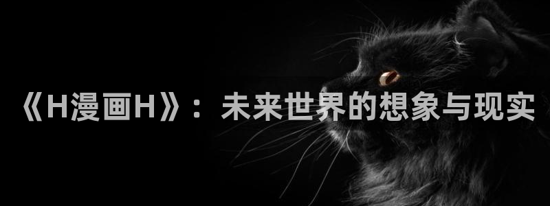 呜呜韩漫歪歪漫画：《H漫画H》：未来世界的想象与现实