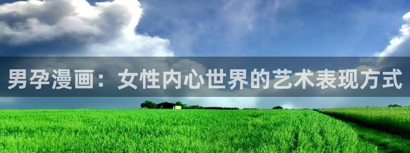 歪歪漫画在线观看网页：男孕漫画：女性内心世界的艺术表现方式