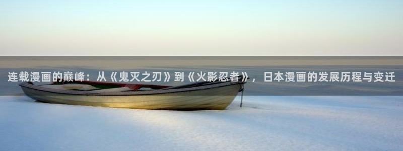 歪歪漫画破解版在线：连载漫画的巅峰：从《鬼灭之刃》到《火影忍者》，日本漫画的发展历程与变迁