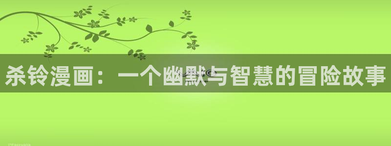 歪歪漫画网免费在线观看：杀铃漫画：一个幽默与智慧的冒险故事